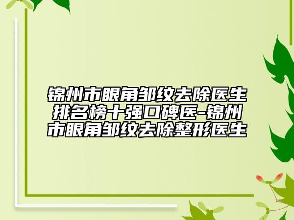 锦州市眼角邹纹去除医生排名榜十强口碑医-锦州市眼角邹纹去除整形医生