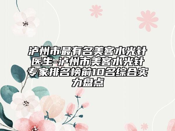 泸州市最有名美客水光针医生-泸州市美客水光针专家排名榜前10名综合实力盘点