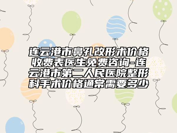 连云港市鼻孔改形术价格收费表医生免费咨询-连云港市第二人民医院整形科手术价格通常需要多少