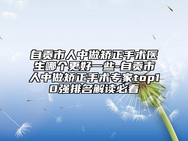 自贡市人中做矫正手术医生哪个更好一些-自贡市人中做矫正手术专家top10强排名解读必看