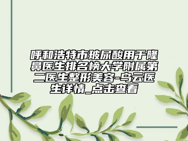 呼和浩特市玻尿酸用于隆鼻医生排名榜大学附属第二医生整形美容-乌云医生详情_点击查看