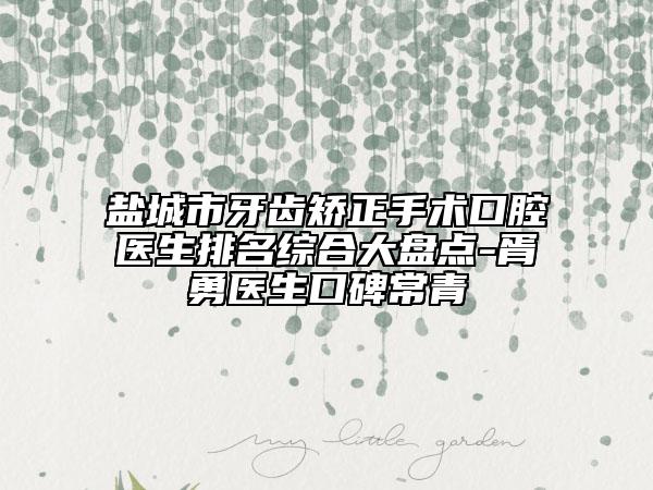 盐城市牙齿矫正手术口腔医生排名综合大盘点-胥勇医生口碑常青