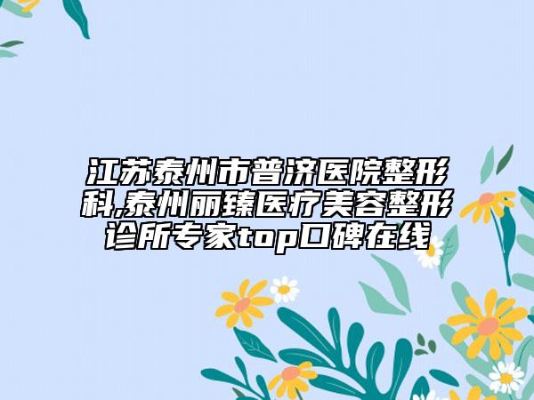 江苏泰州市普济医院整形科,泰州丽臻医疗美容整形诊所专家top口碑在线