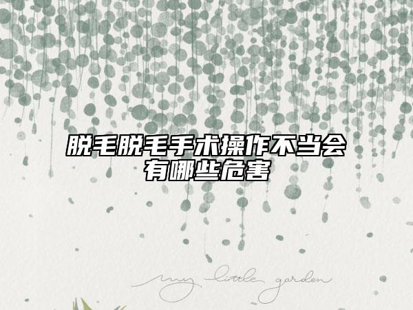 脱毛脱毛手术操作不当会有哪些危害