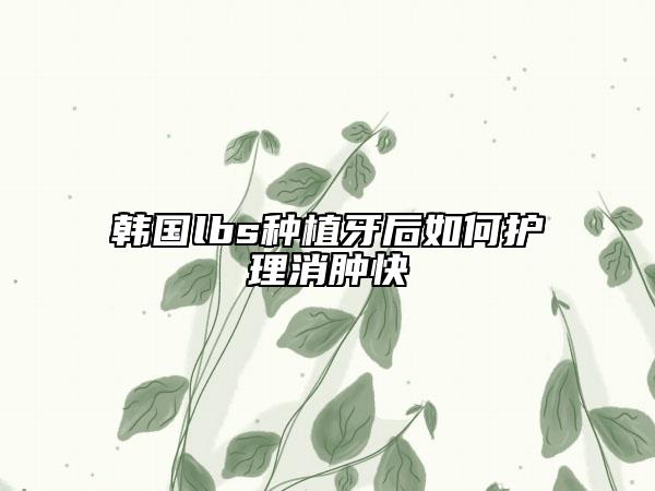 韩国lbs种植牙后如何护理消肿快