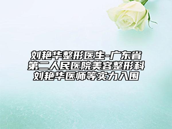 刘艳华整形医生-广东省第二人民医院美容整形科刘艳华医师等实力入围