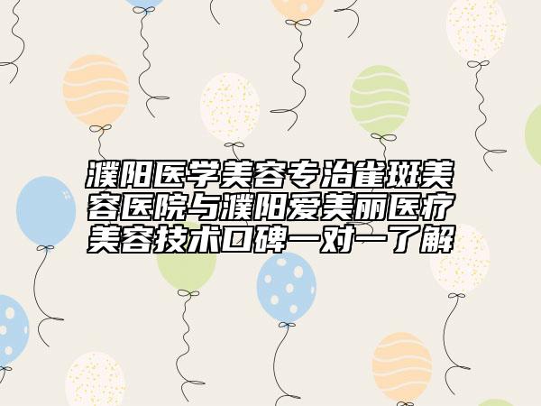 濮阳医学美容专治雀斑美容医院与濮阳爱美丽医疗美容技术口碑一对一了解
