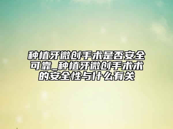 种植牙微创手术是否安全可靠_种植牙微创手术术的安全性与什么有关