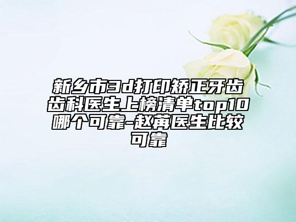 新乡市3d打印矫正牙齿齿科医生上榜清单top10哪个可靠-赵苒医生比较可靠