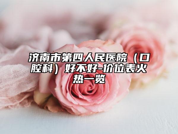 济南市第四人民医院（口腔科）好不好-价位表火热一览