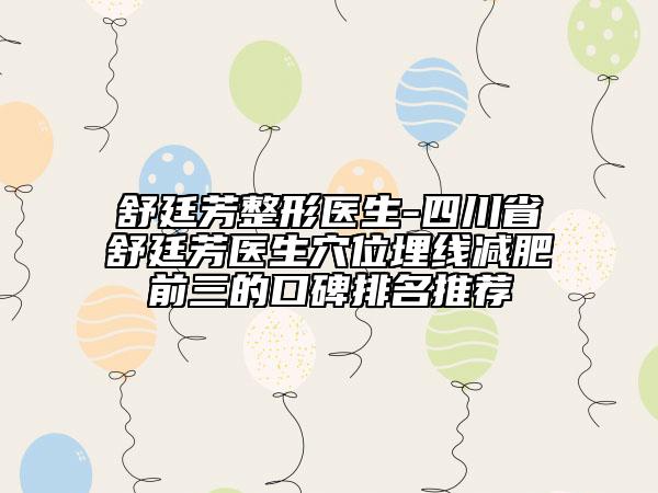 舒廷芳整形医生-四川省舒廷芳医生穴位埋线减肥前三的口碑排名推荐