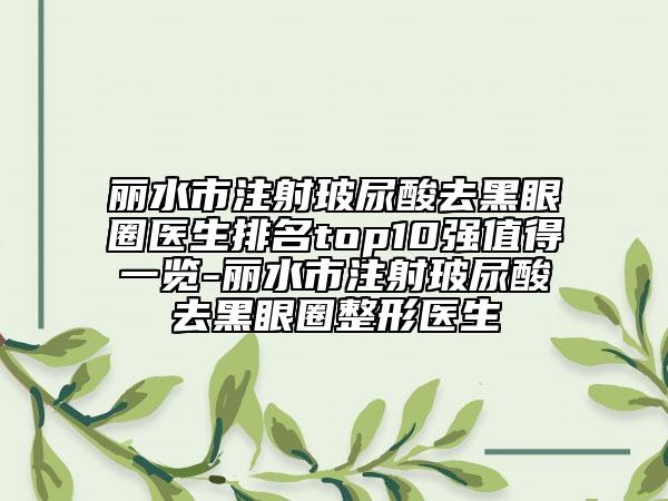 丽水市注射玻尿酸去黑眼圈医生排名top10强值得一览-丽水市注射玻尿酸去黑眼圈整形医生