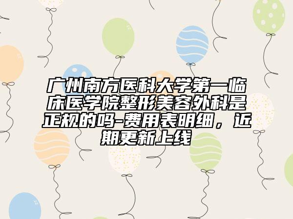 广州南方医科大学第一临床医学院整形美容外科是正规的吗-费用表明细，近期更新上线
