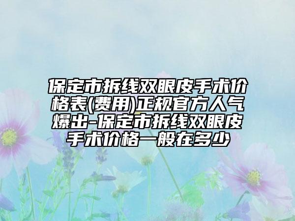 保定市拆线双眼皮手术价格表(费用)正规官方人气爆出-保定市拆线双眼皮手术价格一般在多少