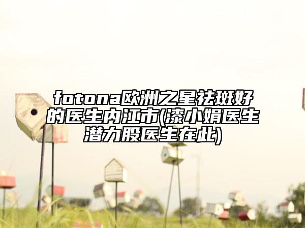 fotona欧洲之星祛斑好的医生内江市(漆小娟医生潜力股医生在此)