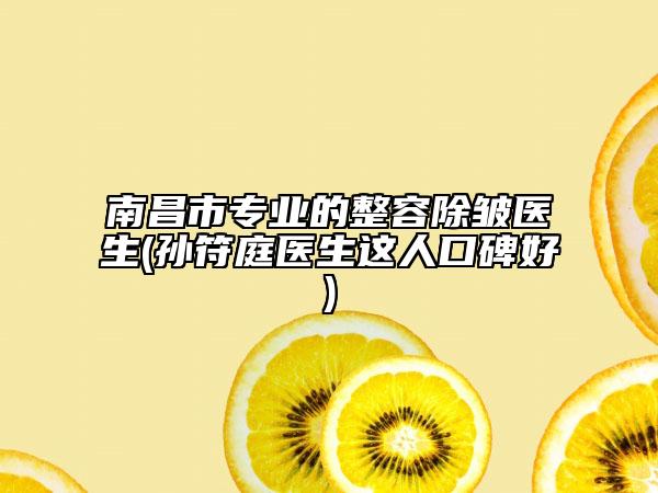 南昌市专业的整容除皱医生(孙符庭医生这人口碑好)