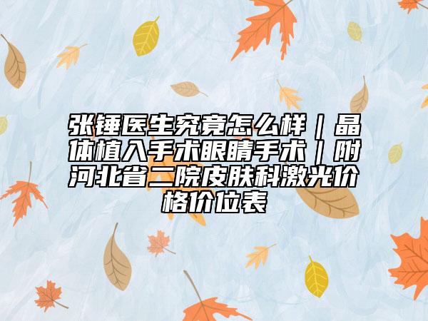 张锤医生究竟怎么样｜晶体植入手术眼睛手术｜附河北省二院皮肤科激光价格价位表