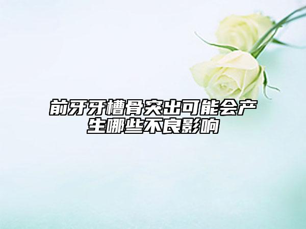 前牙牙槽骨突出可能会产生哪些不良影响