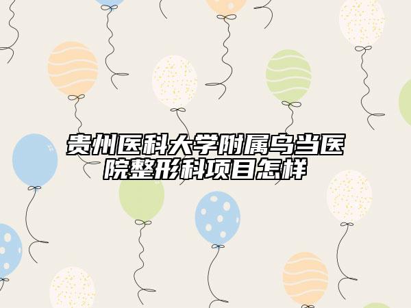 贵州医科大学附属乌当医院整形科项目怎样