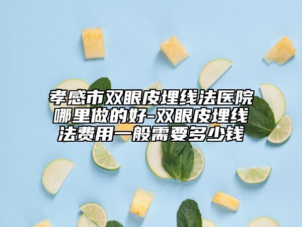 孝感市双眼皮埋线法医院哪里做的好-双眼皮埋线法费用一般需要多少钱