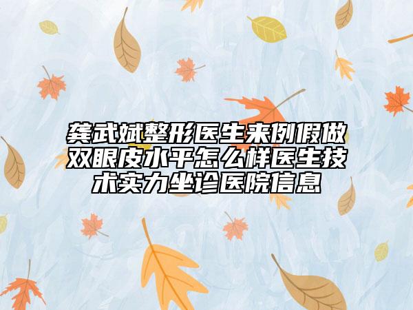 龚武斌整形医生来例假做双眼皮水平怎么样医生技术实力坐诊医院信息