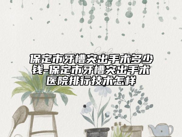 保定市牙槽突出手术多少钱-保定市牙槽突出手术医院排行技术怎样