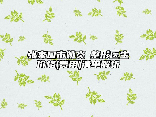张家口市姚炎燚整形医生价格(费用)清单解析