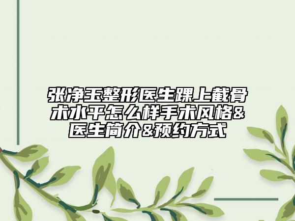 张净玉整形医生踝上截骨术水平怎么样手术风格&医生简介&预约方式
