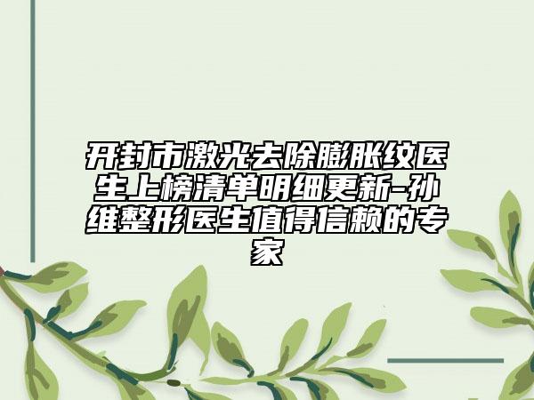 开封市激光去除膨胀纹医生上榜清单明细更新-孙珝维整形医生值得信赖的专家