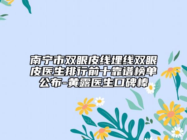 南宁市双眼皮线埋线双眼皮医生排行前十靠谱榜单公布-黄露医生口碑棒