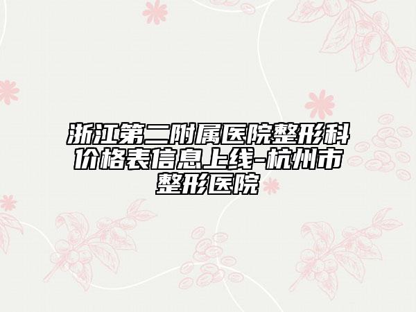 浙江第二附属医院整形科价格表信息上线-杭州市整形医院