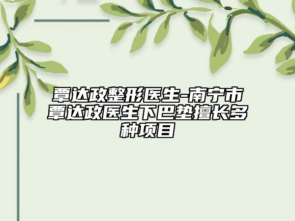 覃达政整形医生-南宁市覃达政医生下巴垫擅长多种项目