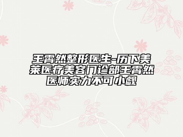 王霄然整形医生-历下美莱医疗美容门诊部王霄然医师实力不可小觑