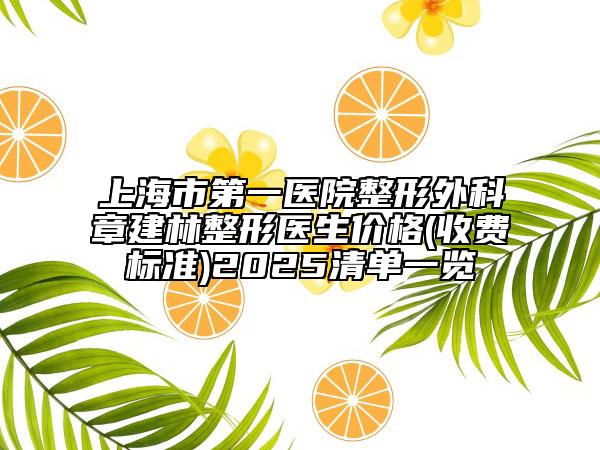 上海市第一医院整形外科章建林整形医生价格(收费标准)2025清单一览