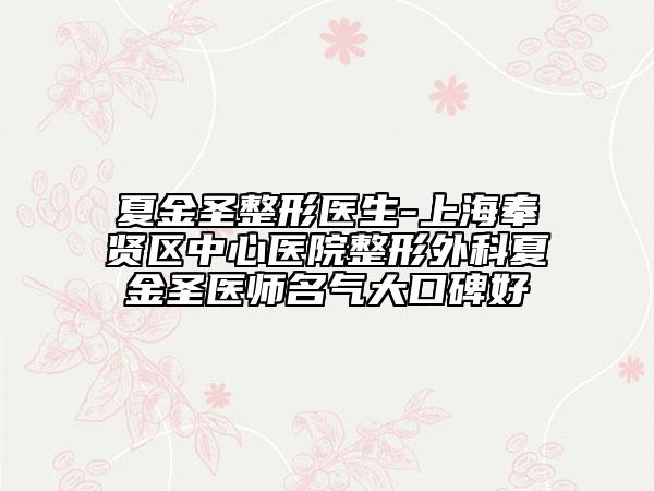 夏金圣整形医生-上海奉贤区中心医院整形外科夏金圣医师名气大口碑好