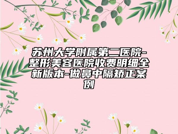 苏州大学附属第二医院-整形美容医院收费明细全新版本-做鼻中隔矫正案例