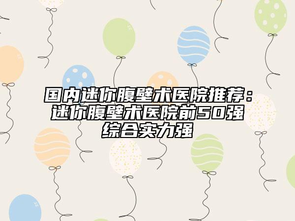 国内迷你腹壁术医院推荐：迷你腹壁术医院前50强综合实力强