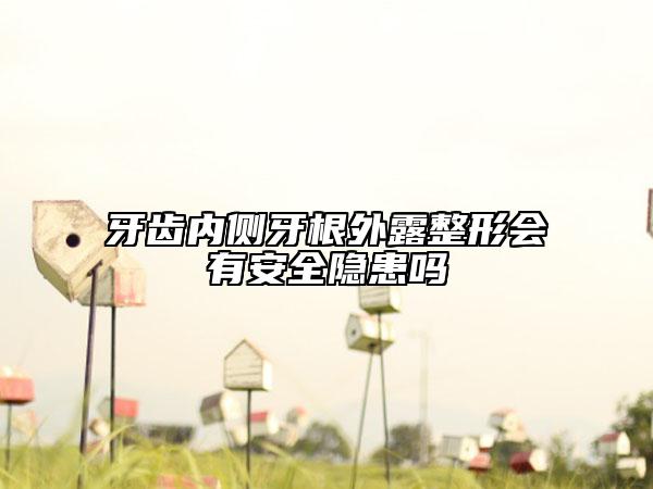 牙齿内侧牙根外露整形会有安全隐患吗