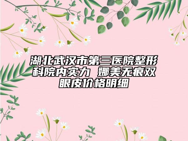 湖北武汉市第三医院整形科院内实力 娜美无痕双眼皮价格明细