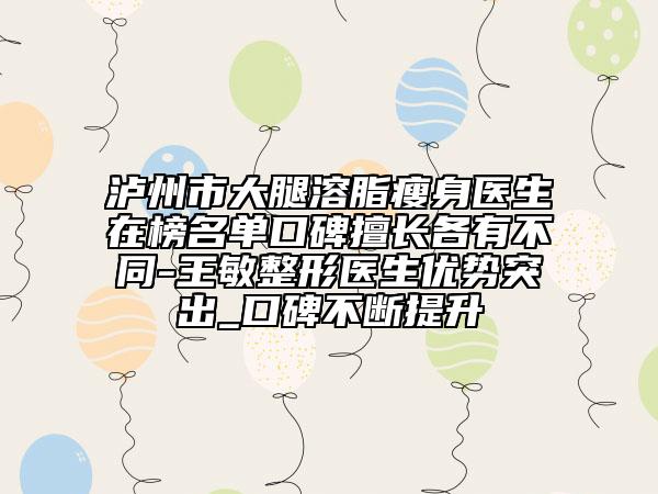 泸州市大腿溶脂瘦身医生在榜名单口碑擅长各有不同-王敏整形医生优势突出_口碑不断提升