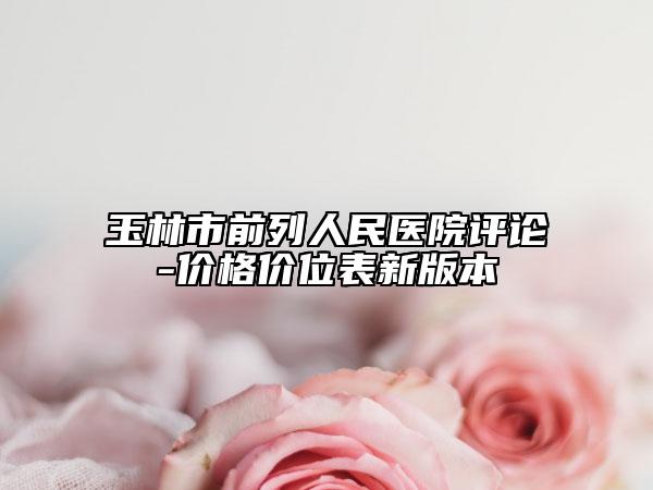 玉林市前列人民医院评论-价格价位表新版本