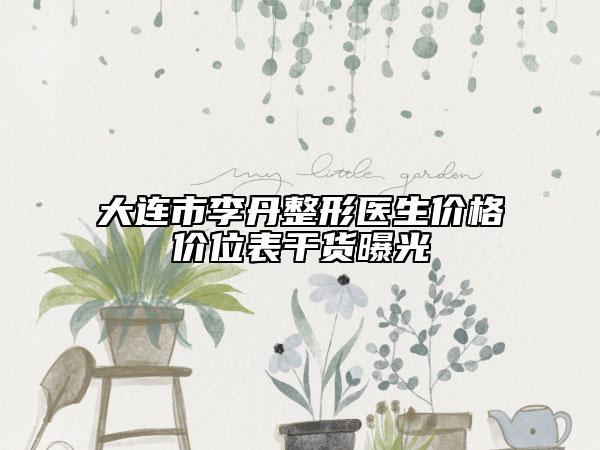大连市李丹整形医生价格价位表干货曝光