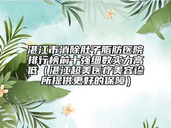 湛江市消除肚子脂肪医院排行榜前十强细数实力高低（湛江超美医疗美容诊所提供更好的保障）