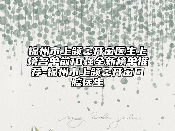 锦州市上颌窦开窗医生上榜名单前10强全新榜单推荐-锦州市上颌窦开窗口腔医生