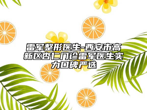 雷军整形医生-西安市高新区杏仁门诊雷军医生实力口碑严选