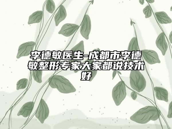 李德敏医生-成都市李德敏整形专家大家都说技术好