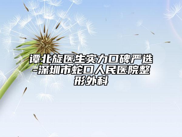 谭北旋医生实力口碑严选-深圳市蛇口人民医院整形外科