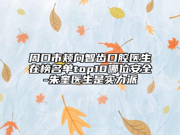 周口市颊向智齿口腔医生在榜名单top10哪位安全-朱奎医生是实力派