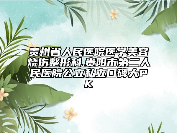 贵州省人民医院医学美容烧伤整形科,贵阳市第二人民医院公立私立口碑大PK