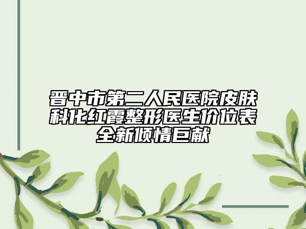 晋中市第二人民医院皮肤科化红霞整形医生价位表全新倾情巨献